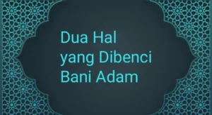Dua Hal yang Dibenci Anak Adam